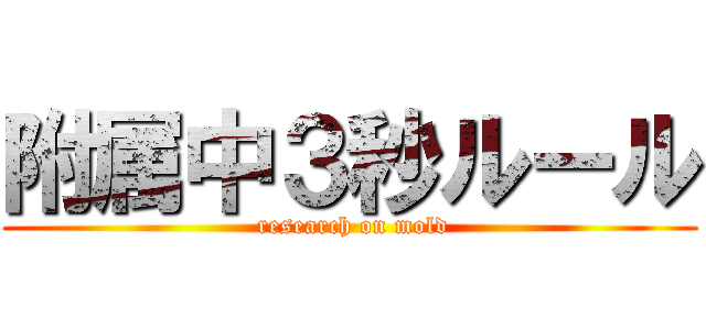 附属中３秒ルール ( research on mold)