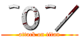 ＾０＾／ (attack on titan)