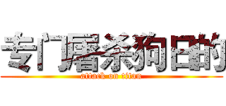 专门屠杀狗日的 (attack on titan)