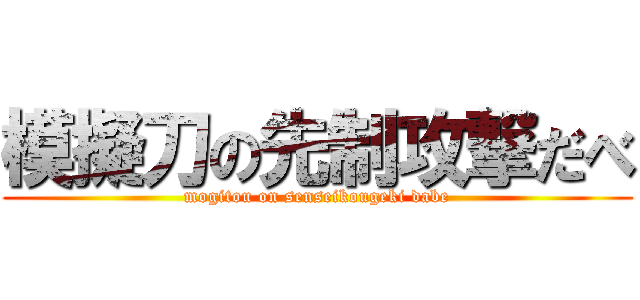 模擬刀の先制攻撃だべ (mogitou on senseikougeki dabe)