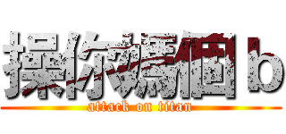 操你媽個ｂ (attack on titan)