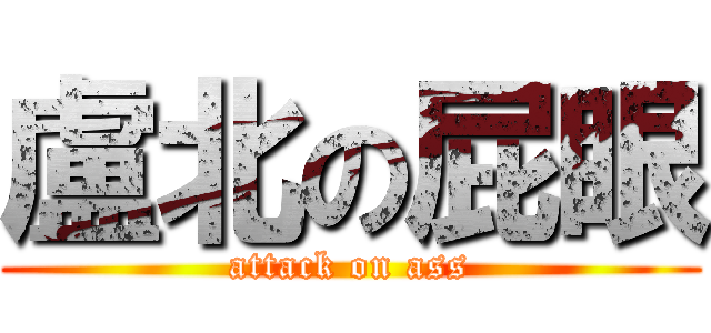 盧北の屁眼 (attack on ass)