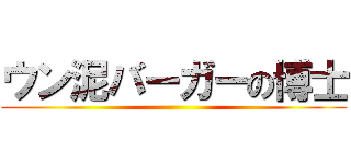 ウン泥バーガーの博士 ()