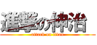 進撃の伸治  (attack on titan)