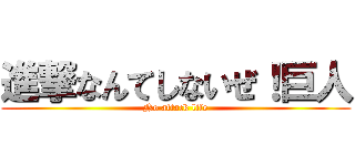 進撃なんてしないぜ！巨人 (No attack life)