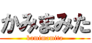 かみまみた (kamimamita)