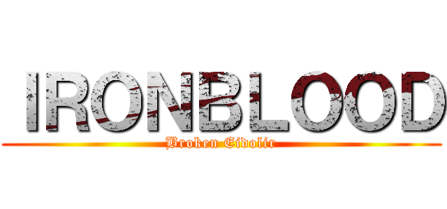 ＩＲＯＮＢＬＯＯＤ (Broken Eidolir)