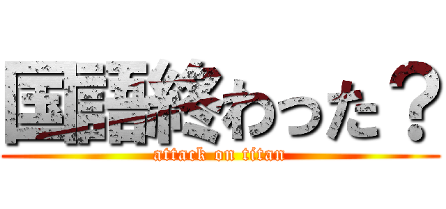 国語終わった？ (attack on titan)