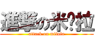 進撃の米鲁拉 (attack on milula)