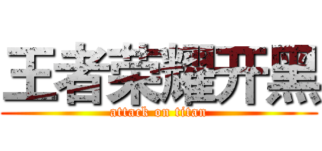 王者荣耀开黑 (attack on titan)
