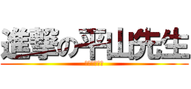 進撃の平山先生 (くわえーくん)