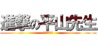進撃の平山先生 (くわえーくん)