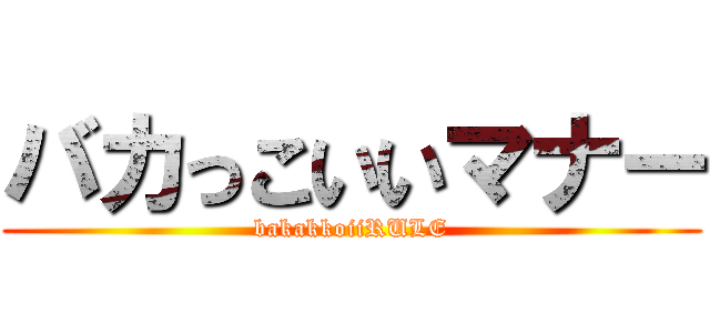 バカっこいいマナー (bakakkoiiRULE)