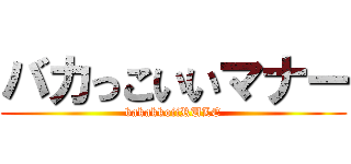 バカっこいいマナー (bakakkoiiRULE)