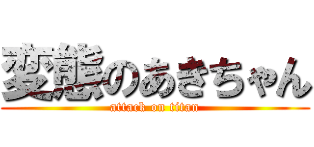 変態のあきちゃん (attack on titan)