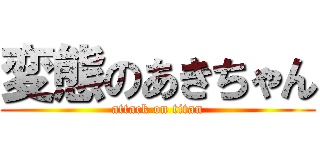 変態のあきちゃん (attack on titan)