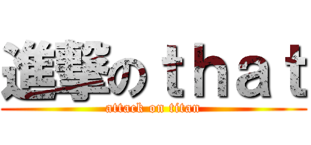 進撃のｔｈａｔ (attack on titan)