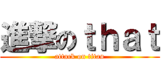 進撃のｔｈａｔ (attack on titan)