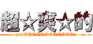 超☆爽☆的 (yooOOOOOOOOOOOO!)