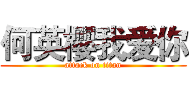 何英樱我爱你 (attack on titan)