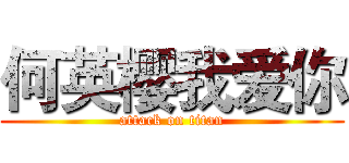何英樱我爱你 (attack on titan)