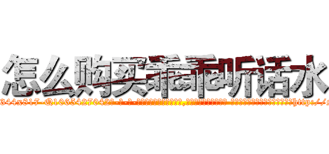 怎么购买乖乖听话水 (怎么购买乖乖听话水【电-话151x68344x817-Q1065427042元-吉-药-业】我们做的是长期生意,靠的是老客户长期支持 怎么购买乖乖听话水在发表了一篇http://sngk.net/4vQO7L

参考消息网我们做的是长期生意,靠的是老客户长期支持也许我们早该意识到，就连鲍勃·霍斯金斯（金球奖戏剧类电影男主角 
)