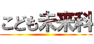 こども未来科 ()