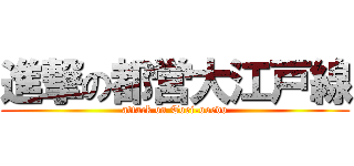 進撃の都営大江戸線 (attack on Toei-ooedo)