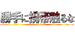 勝手に携帯触るな (attack on titan)