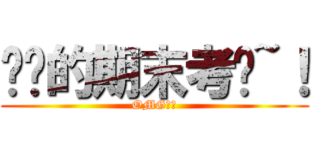 讨厌的期末考试~！ (OMG！！)