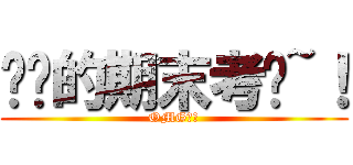 讨厌的期末考试~！ (OMG！！)