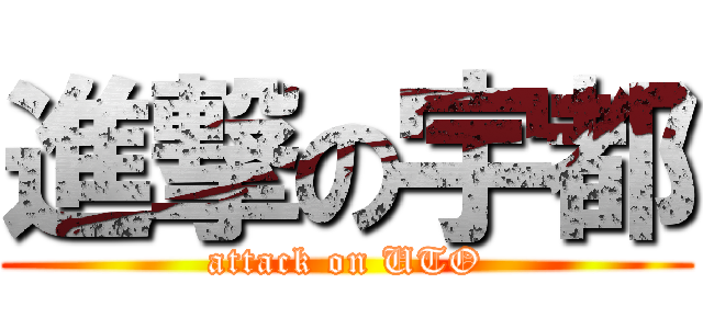 進撃の宇都 (attack on UTO)
