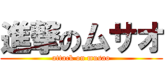 進撃のムサオ (attack on musao)