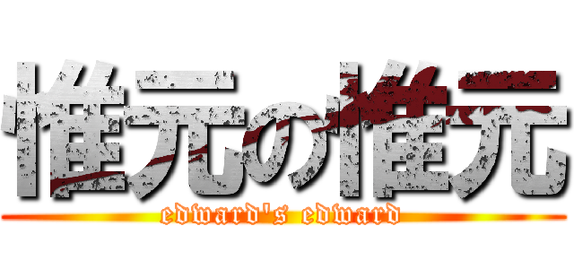 惟元の惟元 (edward\'s edward)