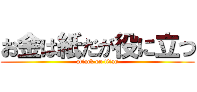 お金は紙だが役に立つ (attack on titan)