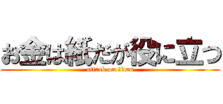 お金は紙だが役に立つ (attack on titan)