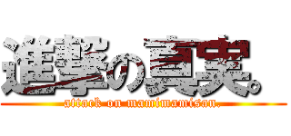 進撃の真実。 (attack on mamimamisan.)