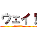 ウェイ！ (チンポソイヤ！)