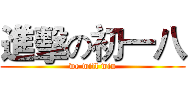 進擊の初一八 (we will win)