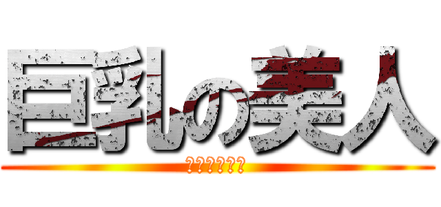 巨乳の美人 (ｲｸｲｸｲｸ)