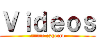 Ｖｉｄｅｏｓ (anime experto)
