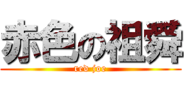 赤色の祖舜 (red joe)