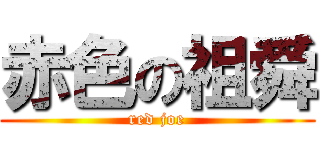 赤色の祖舜 (red joe)