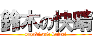 鈴木の快晴 (suzuki and kaisei)