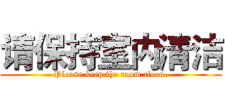 请保持室内清洁 (Please keep the room clean.)