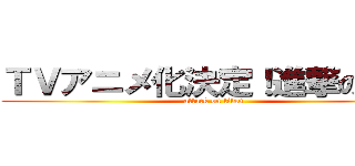 ＴＶアニメ化決定！進撃の彰太 (attack on titan)