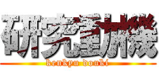 研究動機 (kenkyu douki)