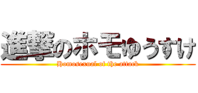 進撃のホモゆうすけ (Homosexual of the attack)