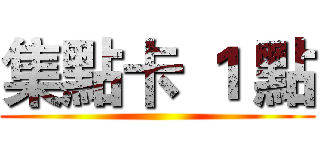 集點卡 １ 點 ()