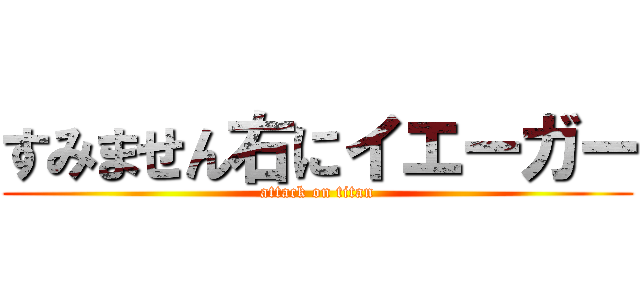 すみません右にイエーガー (attack on titan)
